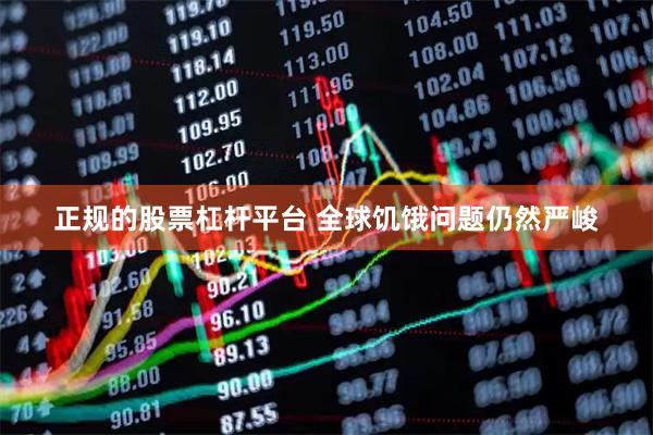 正规的股票杠杆平台 全球饥饿问题仍然严峻