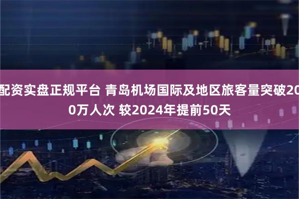 配资实盘正规平台 青岛机场国际及地区旅客量突破200万人次 较2024年提前50天