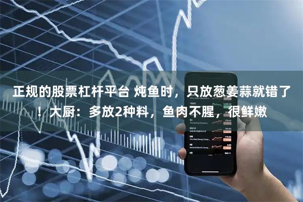 正规的股票杠杆平台 炖鱼时，只放葱姜蒜就错了！大厨：多放2种料，鱼肉不腥，很鲜嫩