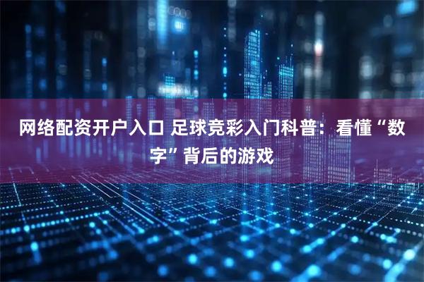 网络配资开户入口 足球竞彩入门科普：看懂“数字”背后的游戏