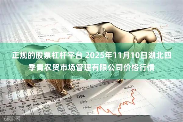 正规的股票杠杆平台 2025年11月10日湖北四季青农贸市场管理有限公司价格行情