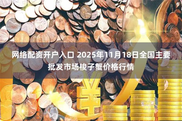 网络配资开户入口 2025年11月18日全国主要批发市场梭子蟹价格行情