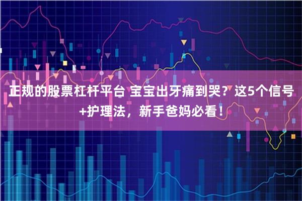 正规的股票杠杆平台 宝宝出牙痛到哭？这5个信号+护理法，新手爸妈必看！